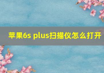 苹果6s plus扫描仪怎么打开